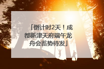 倒计时2天！成都新津天府端午龙舟会蓄势待发
