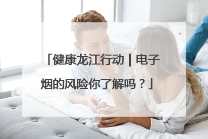 健康龙江行动｜电子烟的风险你了解吗？