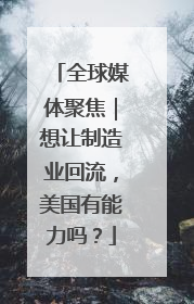 全球媒体聚焦｜想让制造业回流，美国有能力吗？