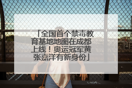 全国首个禁毒教育基地地图在成都上线！奥运冠军黄张嘉洋有新身份