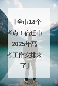 全市18个考点！宿迁市2025年高考工作安排来了