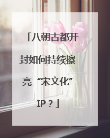 八朝古都开封如何持续擦亮“宋文化”IP？