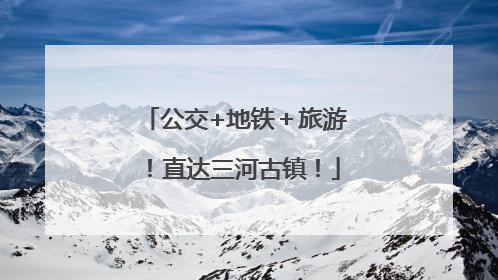公交+地铁＋旅游！直达三河古镇！