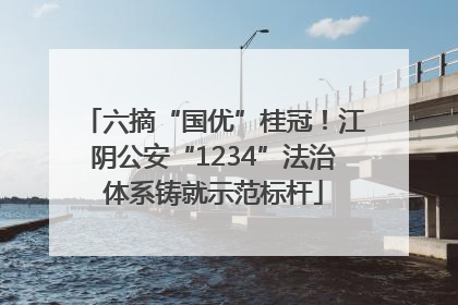 六摘“国优”桂冠！江阴公安“1234”法治体系铸就示范标杆