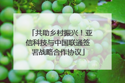 共助乡村振兴！亚信科技与中国联通签署战略合作协议