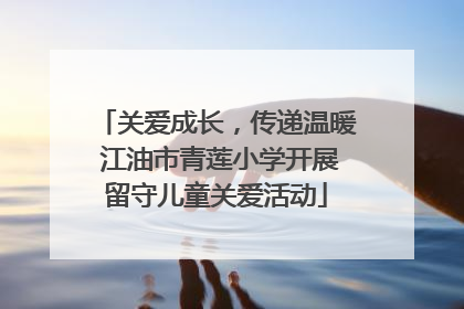 关爱成长，传递温暖 江油市青莲小学开展留守儿童关爱活动
