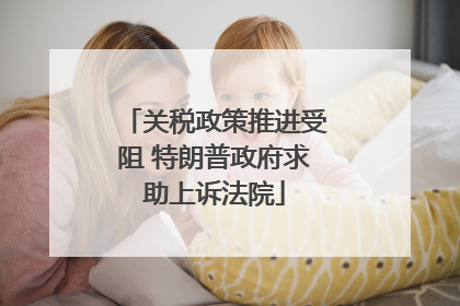 关税政策推进受阻 特朗普政府求助上诉法院