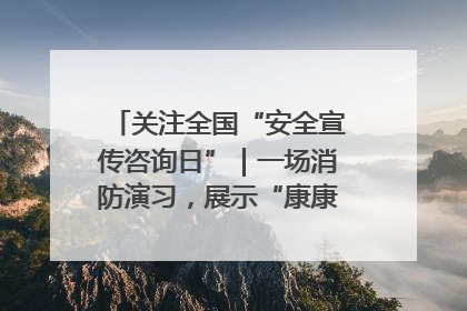 关注全国“安全宣传咨询日”｜一场消防演习，展示“康康”应急实力