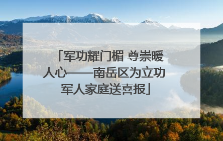 军功耀门楣 尊崇暖人心——南岳区为立功 军人家庭送喜报