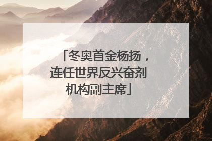 冬奥首金杨扬，连任世界反兴奋剂机构副主席