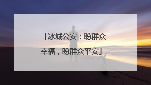 冰城公安：盼群众幸福，盼群众平安