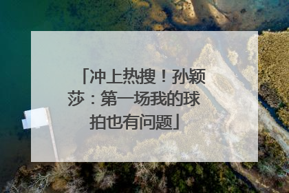 冲上热搜！孙颖莎：第一场我的球拍也有问题