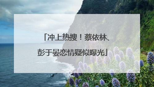 冲上热搜！蔡依林、彭于晏恋情疑似曝光