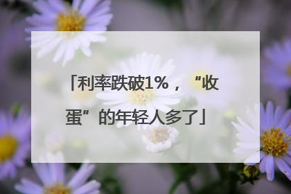 利率跌破1%，“收蛋”的年轻人多了