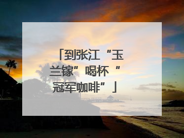 到张江“玉兰镓”喝杯“冠军咖啡”