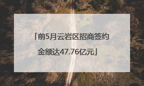 前5月云岩区招商签约金额达47.76亿元