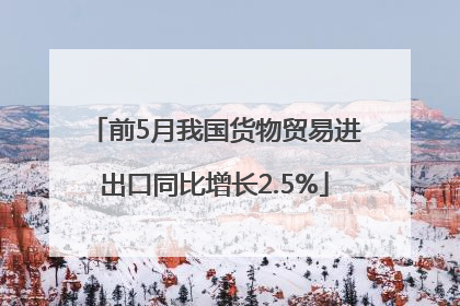 前5月我国货物贸易进出口同比增长2.5%