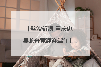 劈波斩浪 重庆忠县龙舟竞渡迎端午