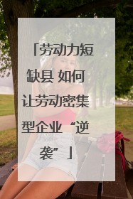 劳动力短缺县 如何让劳动密集型企业“逆袭”