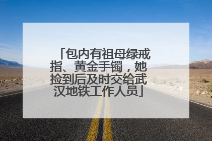 包内有祖母绿戒指、黄金手镯，她捡到后及时交给武汉地铁工作人员