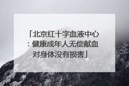 北京红十字血液中心：健康成年人无偿献血对身体没有损害