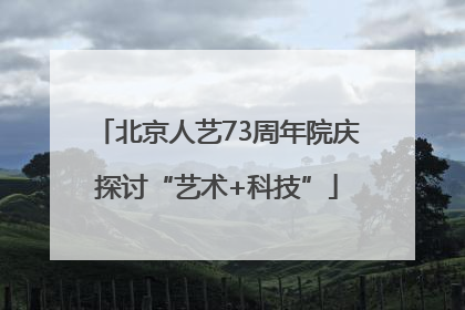 北京人艺73周年院庆探讨“艺术+科技”