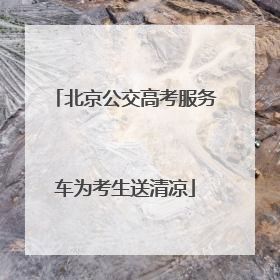 北京公交高考服务车为考生送清凉