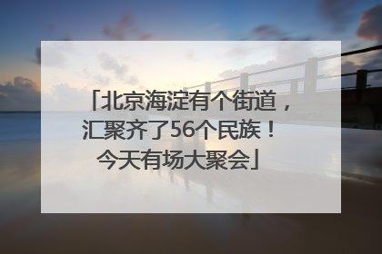 北京海淀有个街道，汇聚齐了56个民族！今天有场大聚会