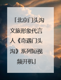 北京门头沟文旅形象代言人《奇遇门头沟》系列短视频开机