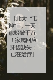 北大“韦神”，一天涨粉破千万！家属回应牙齿缺失：已在治疗