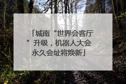 城南“世界会客厅”升级，机器人大会永久会址将焕新