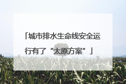 城市排水生命线安全运行有了“太原方案”
