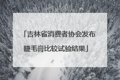 吉林省消费者协会发布睫毛膏比较试验结果