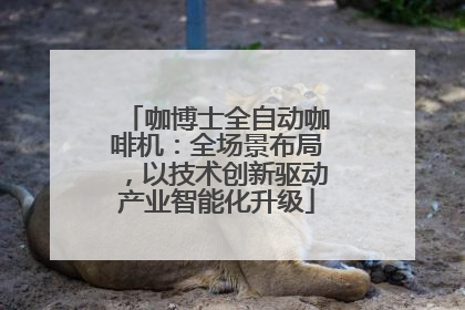 咖博士全自动咖啡机：全场景布局，以技术创新驱动产业智能化升级