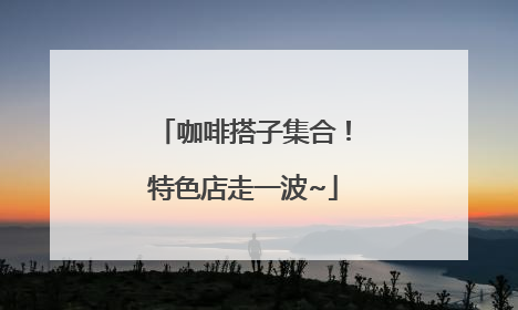 咖啡搭子集合！特色店走一波~