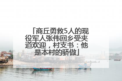 商丘勇救5人的现役军人张伟回乡受夹道欢迎，村支书：他是本村的骄傲