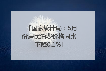 国家统计局：5月份居民消费价格同比下降0.1%