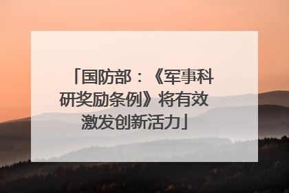 国防部：《军事科研奖励条例》将有效激发创新活力