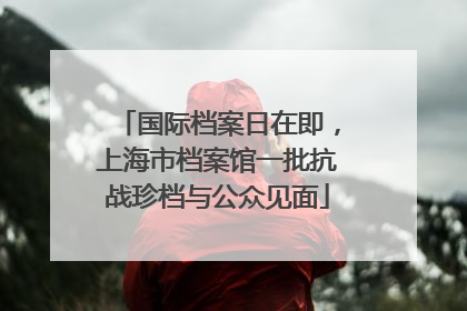 国际档案日在即，上海市档案馆一批抗战珍档与公众见面