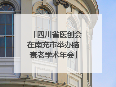 四川省医创会在南充市举办脑衰老学术年会