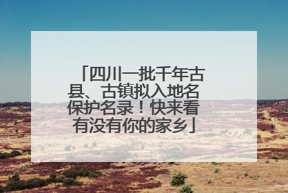 四川一批千年古县、古镇拟入地名保护名录！快来看有没有你的家乡