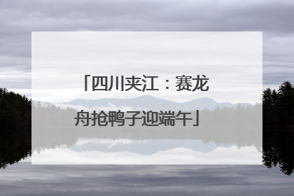 四川夹江：赛龙舟抢鸭子迎端午