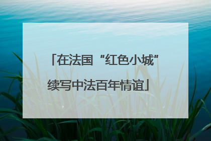 在法国“红色小城”续写中法百年情谊