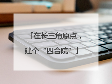在长三角原点，建个“四合院”