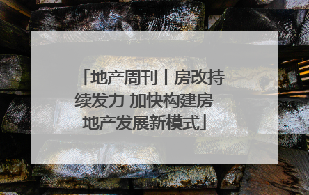 地产周刊丨房改持续发力 加快构建房地产发展新模式