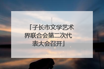 子长市文学艺术界联合会第二次代表大会召开