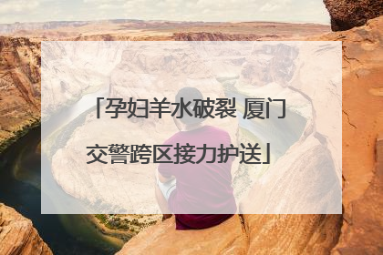 孕妇羊水破裂 厦门交警跨区接力护送