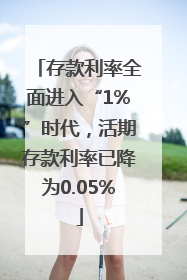 存款利率全面进入“1%”时代，活期存款利率已降为0.05%
