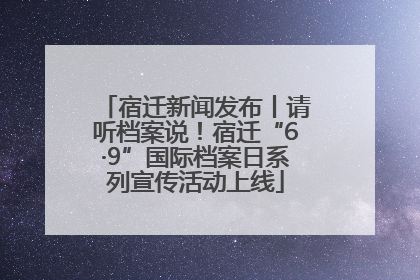 宿迁新闻发布丨请听档案说！宿迁“6·9”国际档案日系列宣传活动上线