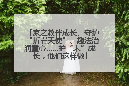 家之教伴成长、守护“折翼天使”、趣法治润童心……护“未”成长，他们这样做